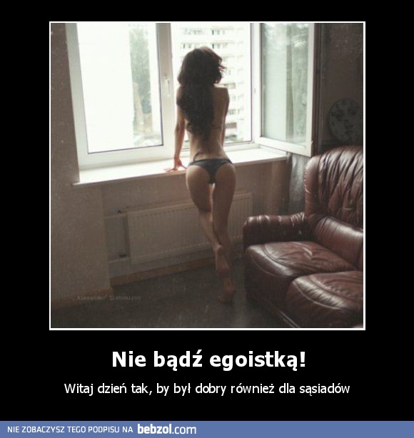 Nie bądź egoistką!