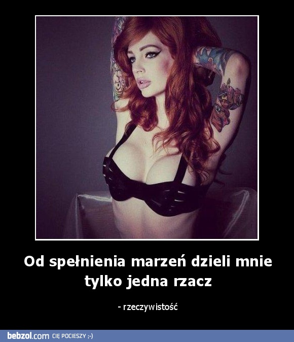 Od spełnienia marzeń dzieli mnie tylko jedna rzacz