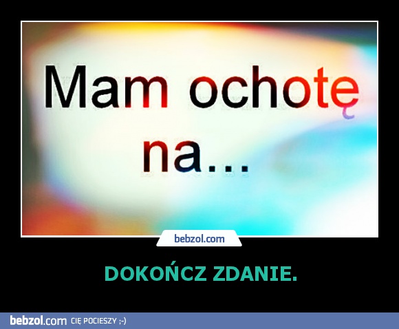 DOKOŃCZ ZDANIE.