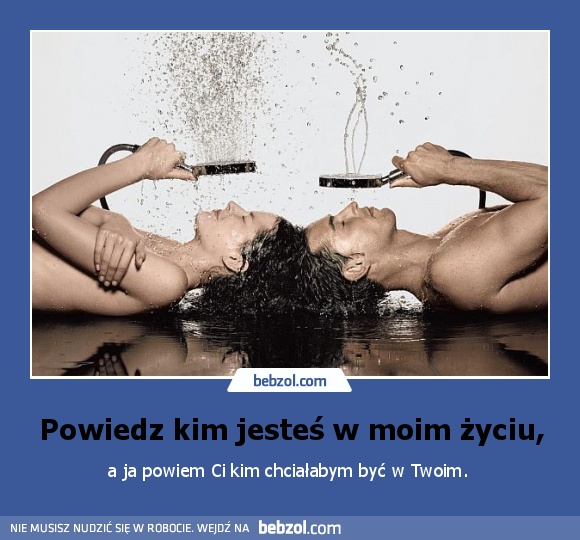 Powiedz kim jesteś w moim życiu,