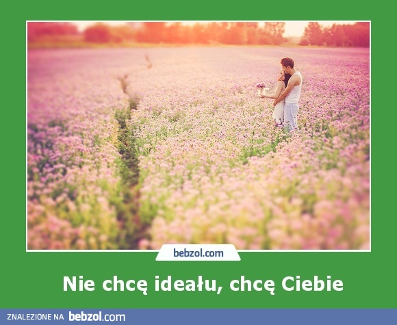  Nie chcę ideału, chcę Ciebie. ♥