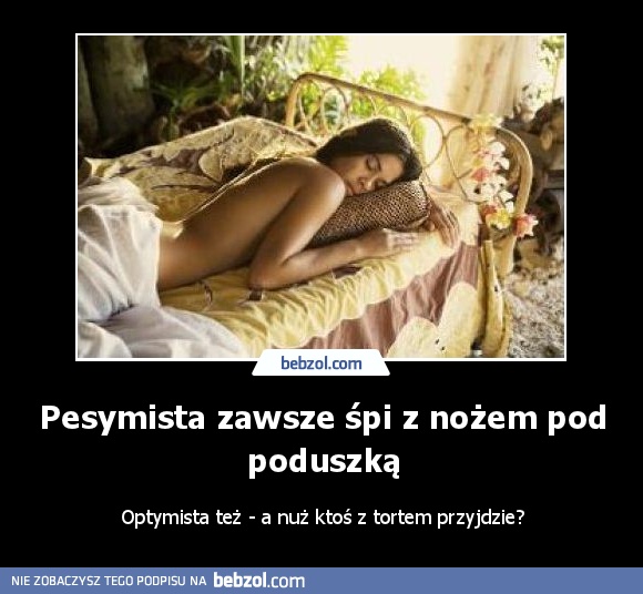 Pesymista zawsze śpi z nożem pod poduszką