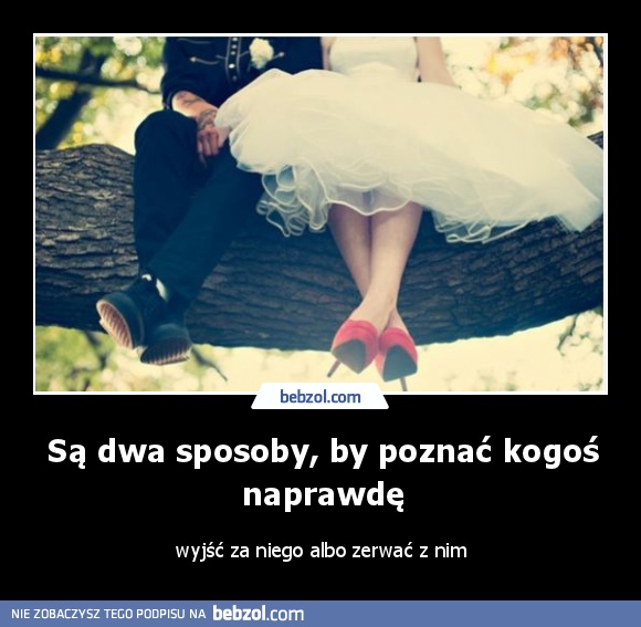 Są dwa sposoby, by poznać kogoś naprawdę