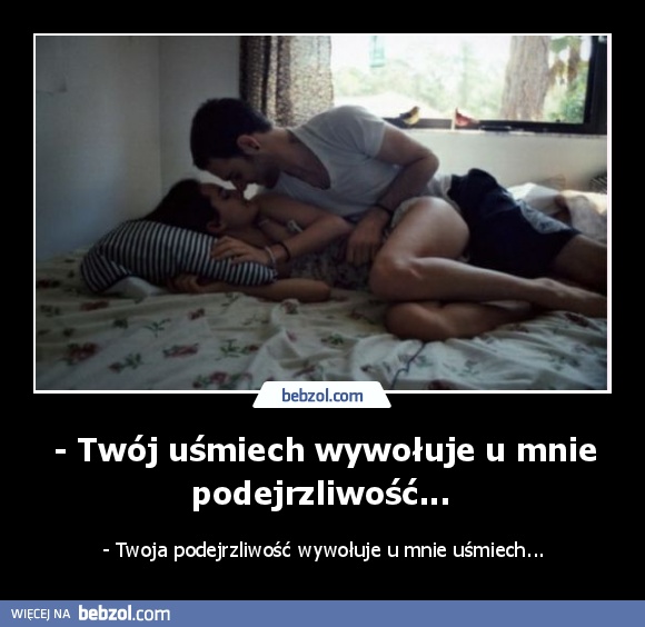 - Twój uśmiech wywołuje u mnie podejrzliwość... 
