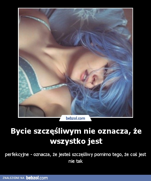 Bycie szczęśliwym nie oznacza, że wszystko jest