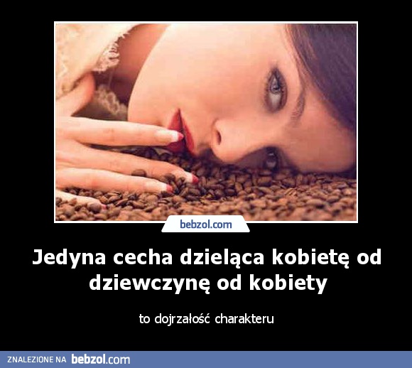 Jedyna cecha dzieląca kobietę od dziewczynę od kobiety