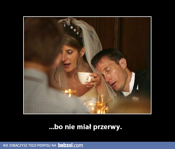 ...bo nie miał przerwy