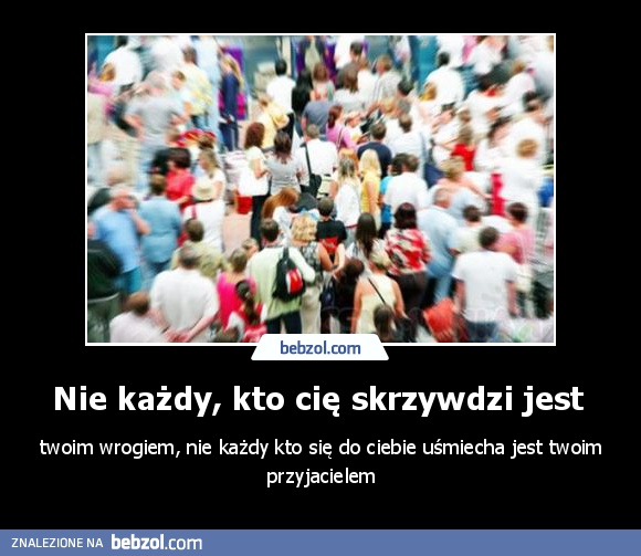 Nie każdy, kto cię skrzywdzi jest 