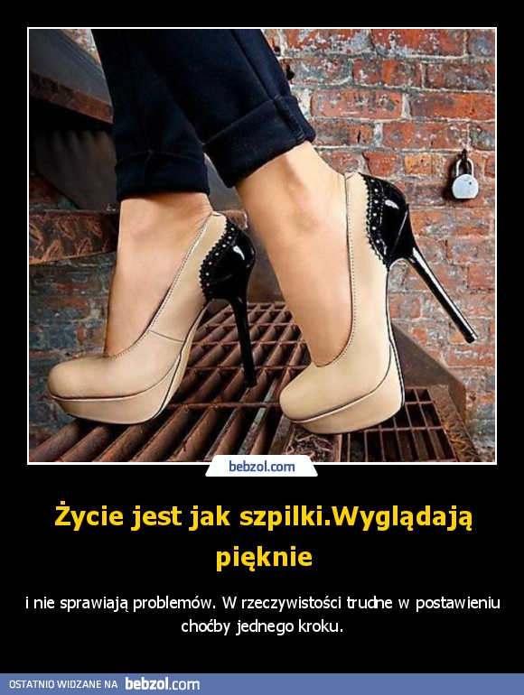 Życie jest jak szpilki.Wyglądają pięknie