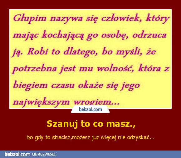 Szanuj to co masz.,