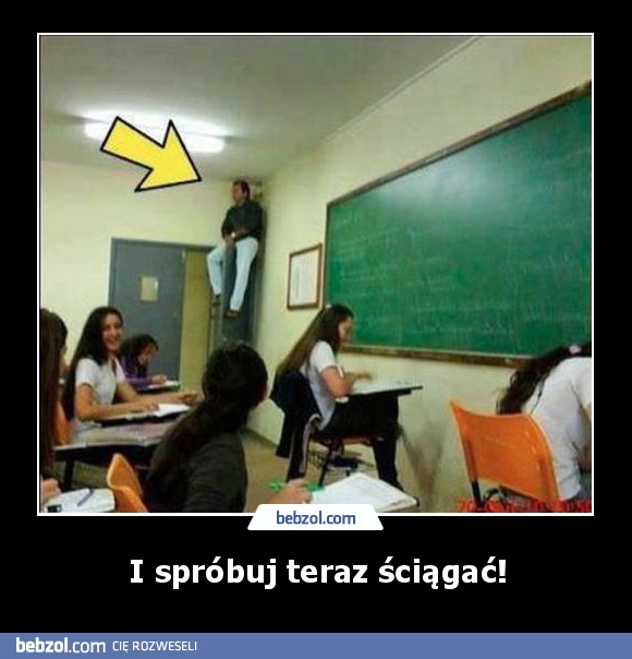 I spróbuj teraz ściągać!