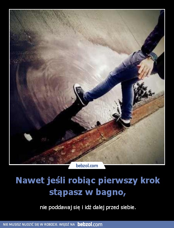 Nawet jeśli robiąc pierwszy krok stąpasz w bagno,