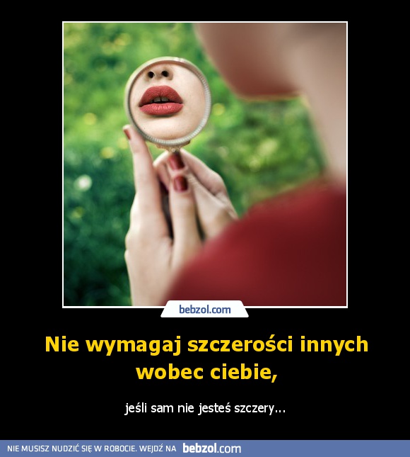 Nie wymagaj szczerości innych wobec ciebie,