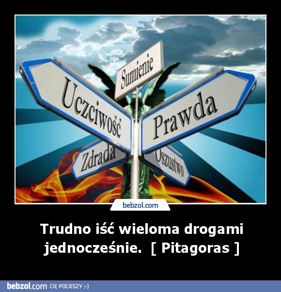 Trudno iść wieloma drogami jednocześnie.  [ Pitagoras ]