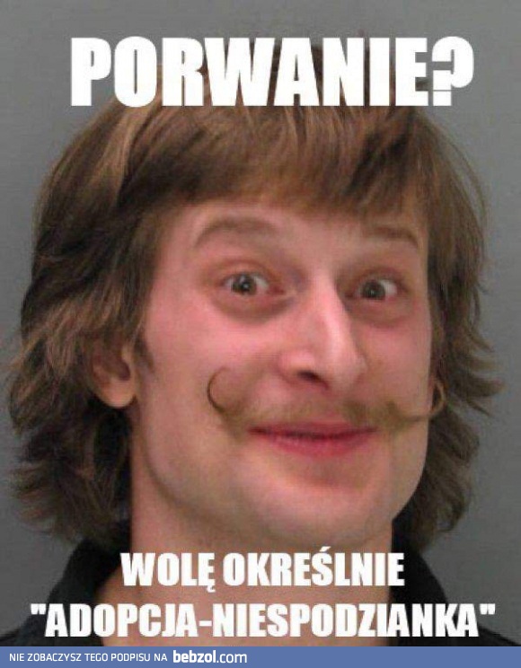 Porwanie? Ja to nazywam inaczej!