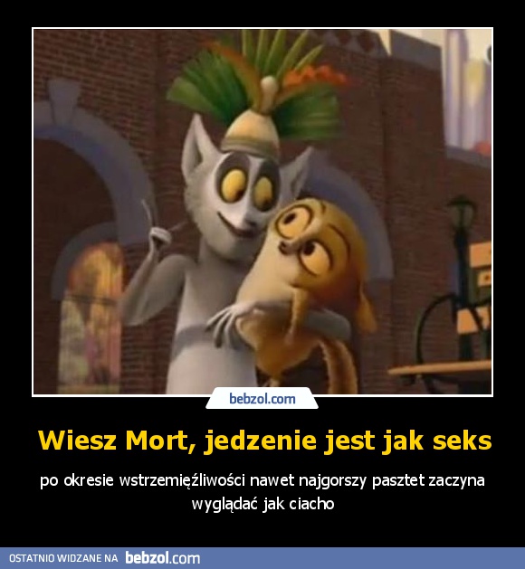 Wiesz Mort, jedzenie jest jak seks