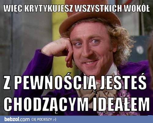 A więc krytykujesz wszystkich wokół...