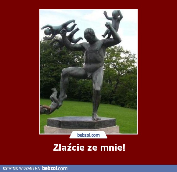 Złaźcie ze mnie!