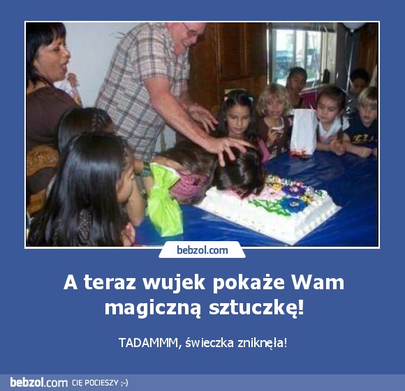 A teraz wujek pokaże Wam magiczną sztuczkę!