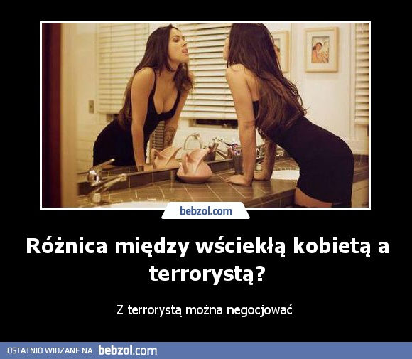 Różnica między wściekłą kobietą a terrorystą?