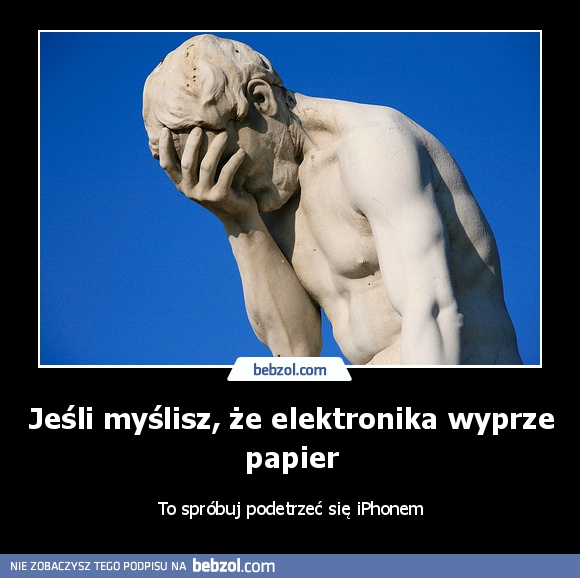 Jeśli myślisz, że elektronika wyprze papier