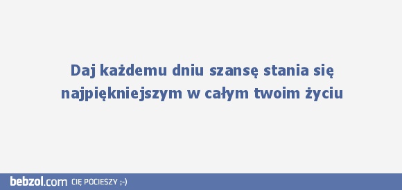 Daj każde­mu dniu szansę