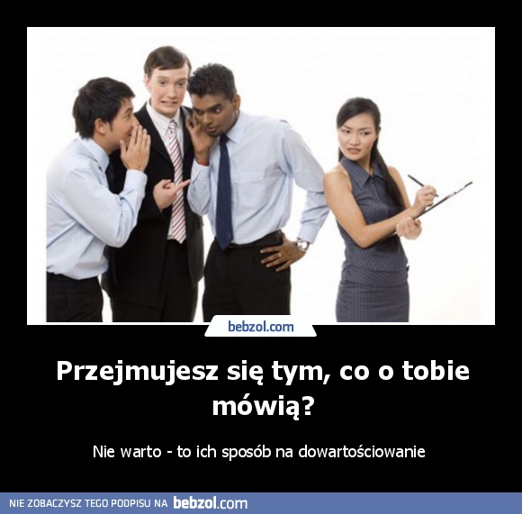 Przejmujesz się tym, co o tobie mówią?