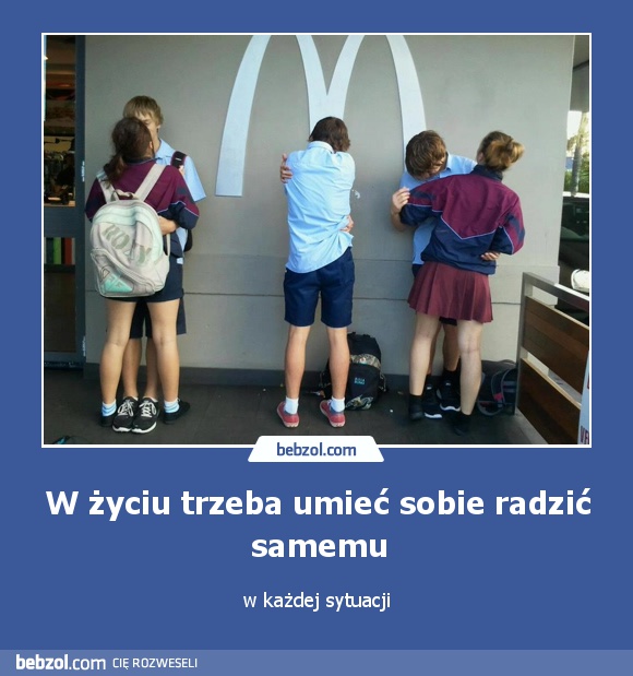 W życiu trzeba umieć sobie radzić samemu