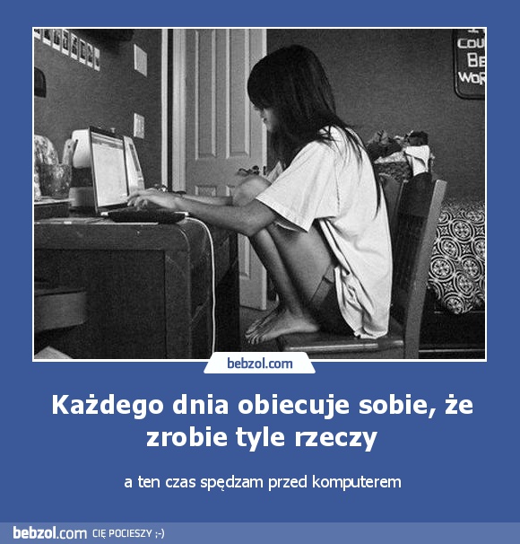 Każdego dnia obiecuje sobie, że zrobie tyle rzeczy