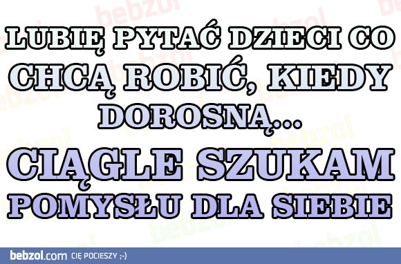 Lubię pytać dzieci co chcą robić kiedy dorosną