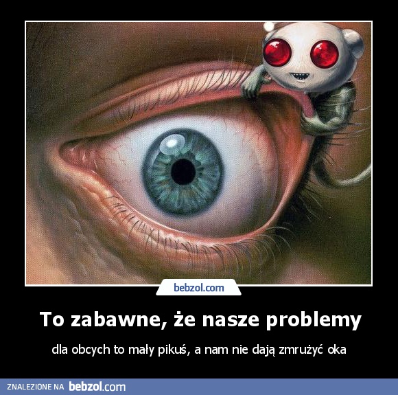To zabawne, że nasze problemy