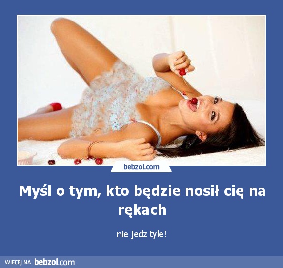 Myśl o tym, kto będzie nosił cię na rękach