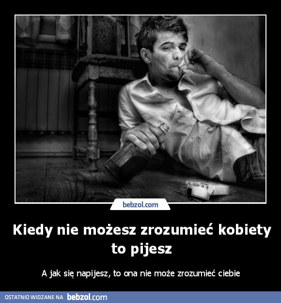 Kiedy nie możesz zrozumieć kobiety to pijesz
