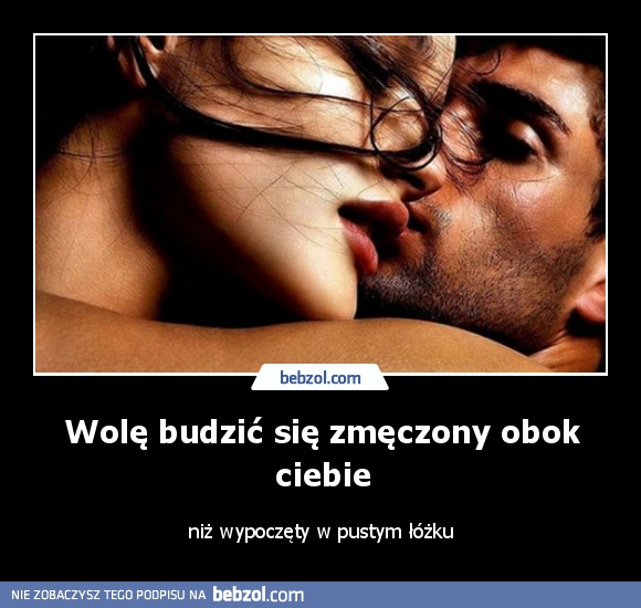 Wolę budzić się zmęczony obok ciebie