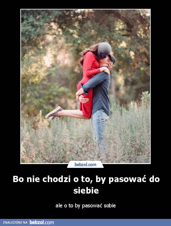 Bo nie chodzi o to, by pasować do siebie, ale o to...