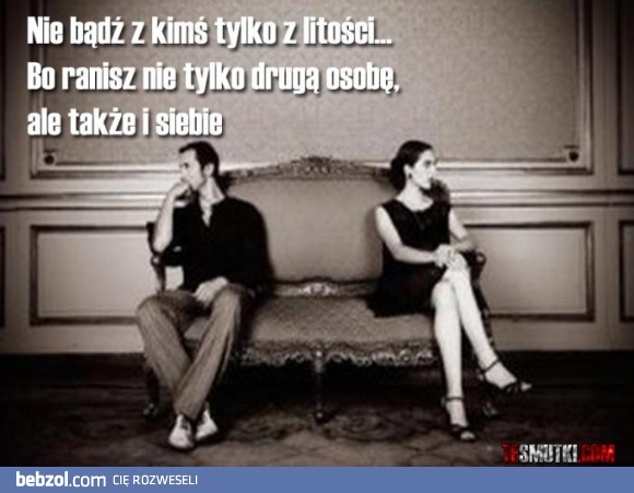 Nie bądź z kimś tylko z litości