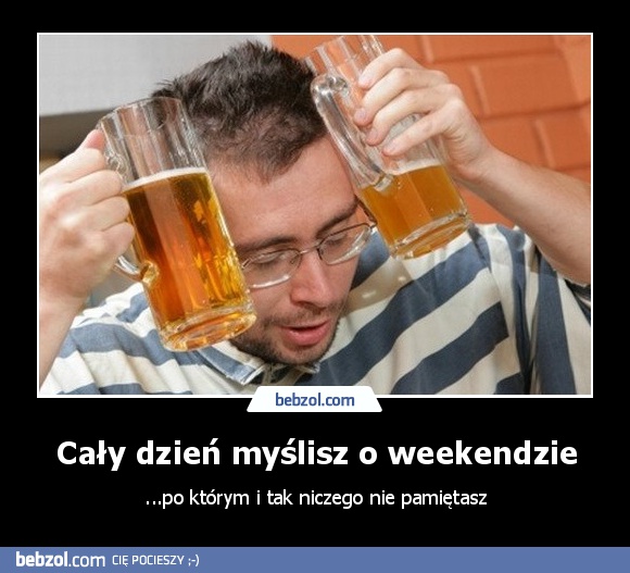Cały dzień myślisz o weekendzie