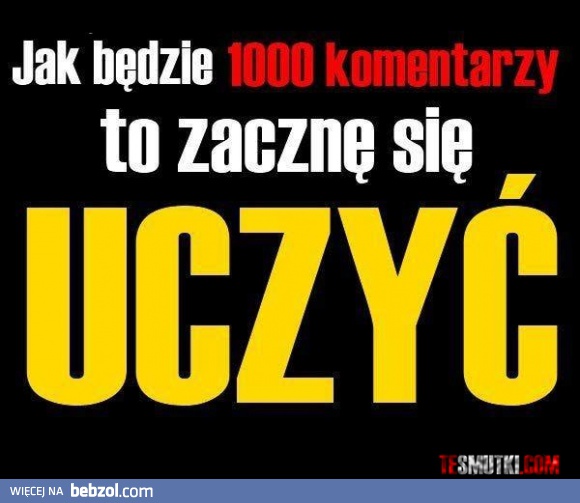 Jak będzie 1000 komentarzy to zacznę się uczyć