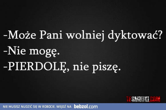 Może Pani wolniej dyktować?