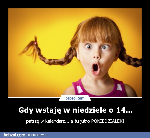 Gdy wstaję w niedziele o 14...