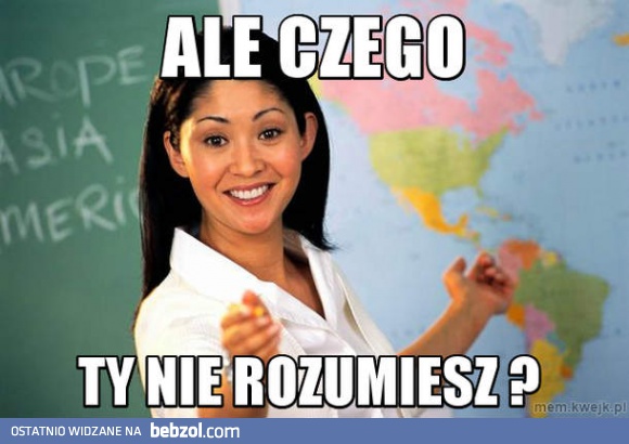 Ale czego ty nie rozumiesz?!