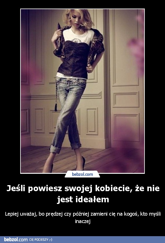 Jeśli powiesz swojej kobiecie, że nie jest ideałem