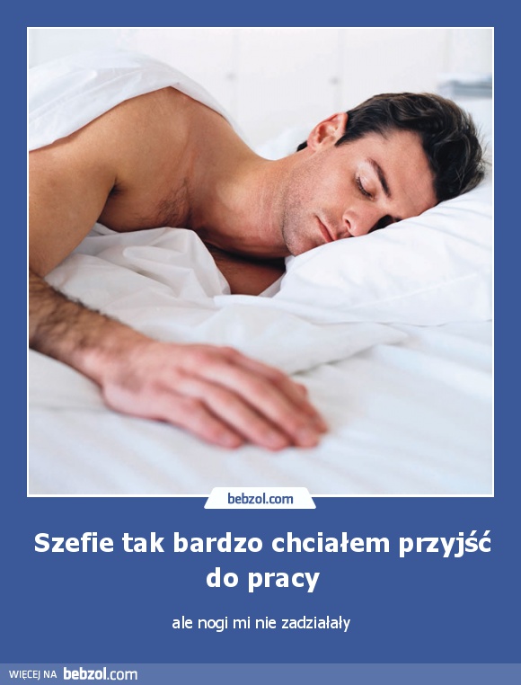 Szefie tak bardzo chciałem przyjść do pracy