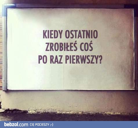 Kiedy ostatnio zrobiłes coś po raz pierwszy?