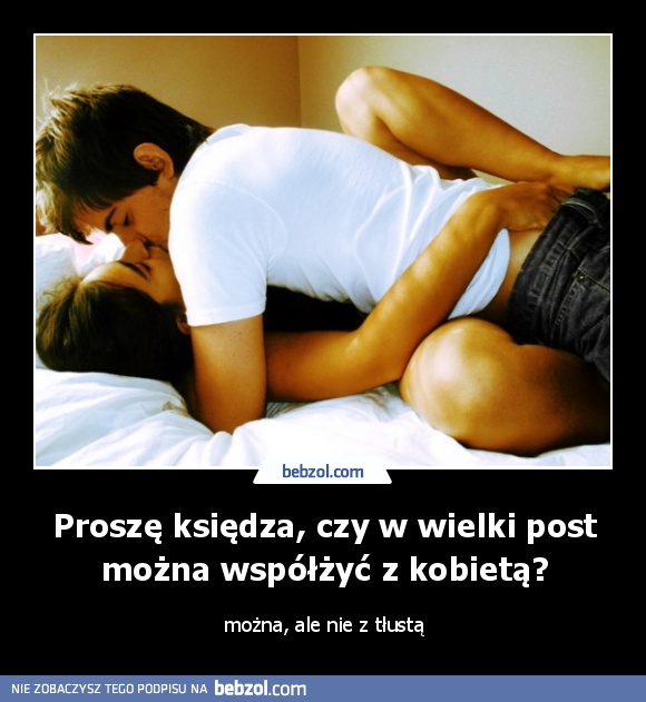 Proszę księdza, czy w wielki post można współżyć z kobietą?