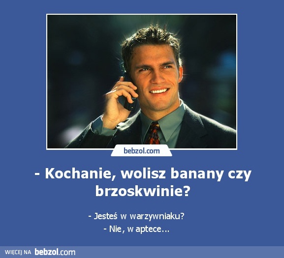 - Kochanie, wolisz banany czy brzoskwinie?