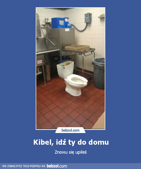 Kibel, idź ty do domu