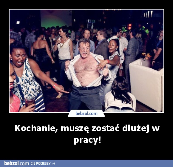 Kochanie, muszę zostać dłużej w pracy!