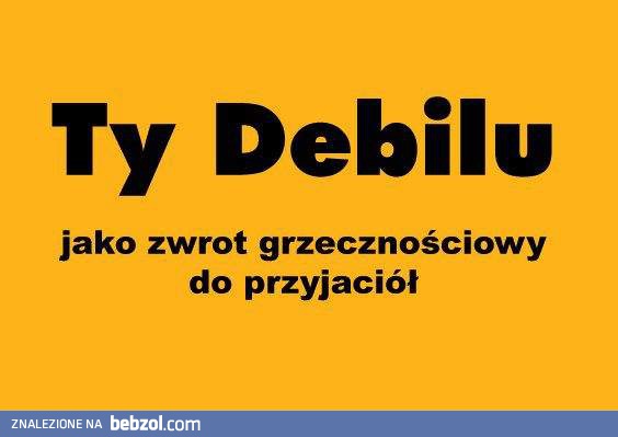 Ty Debilu, jako zwrot grzecznościowy