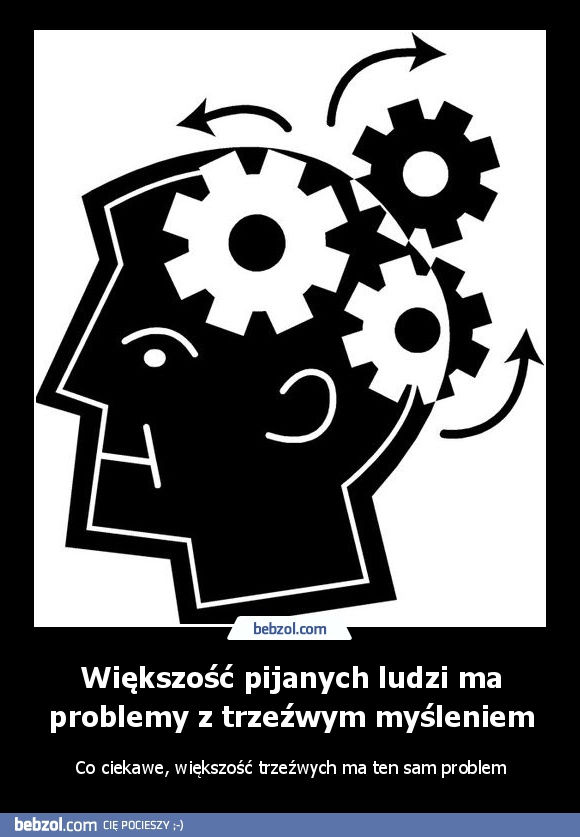 Większość pijanych ludzi ma problemy z trzeźwym myśleniem